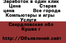 Заработок в один клик › Цена ­ 1 000 › Старая цена ­ 1 000 - Все города Компьютеры и игры » Услуги   . Свердловская обл.,Кушва г.